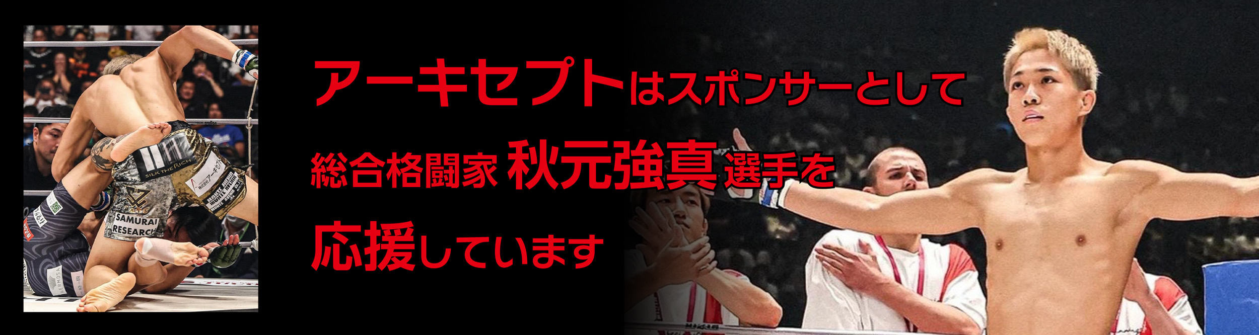 アーキセプトはスポンサーとして総合格闘家秋元強真選手を応援しています